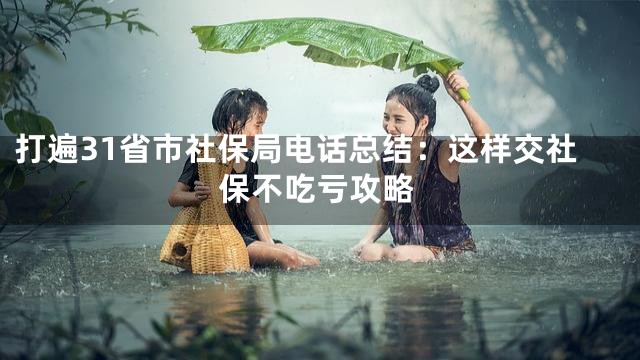 打遍31省市社保局电话总结：这样交社保不吃亏攻略