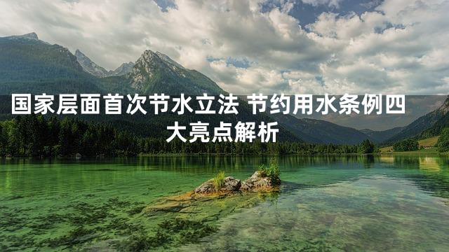国家层面首次节水立法 节约用水条例四大亮点解析