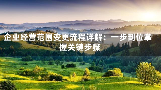 企业经营范围变更流程详解：一步到位掌握关键步骤