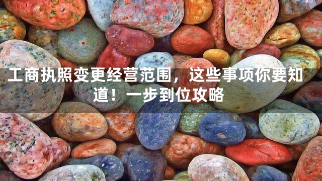 工商执照变更经营范围，这些事项你要知道！一步到位攻略