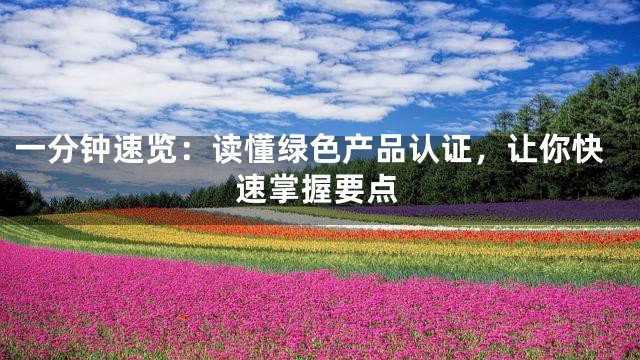 一分钟速览：读懂绿色产品认证，让你快速掌握要点