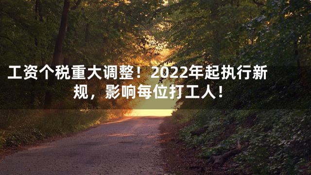工资个税重大调整！2022年起执行新规，影响每位打工人！