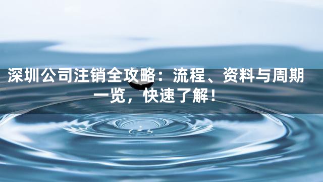 深圳公司注销全攻略：流程、资料与周期一览，快速了解！