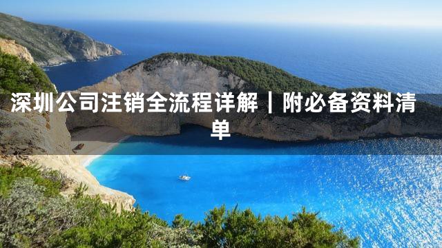 深圳公司注销全流程详解｜附必备资料清单