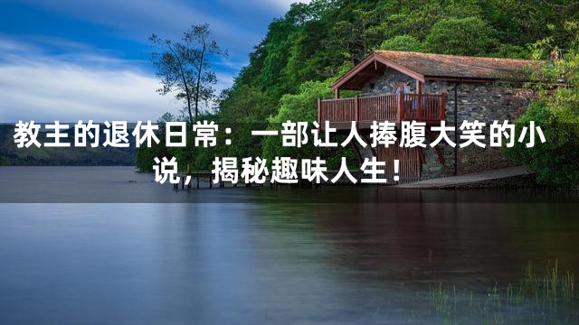 教主的退休日常：一部让人捧腹大笑的小说，揭秘趣味人生！