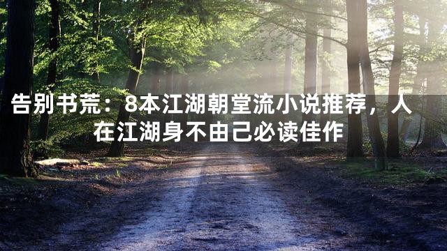 告别书荒：8本江湖朝堂流小说推荐，人在江湖身不由己必读佳作