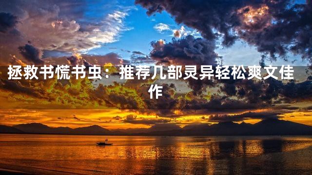 拯救书慌书虫：推荐几部灵异轻松爽文佳作
