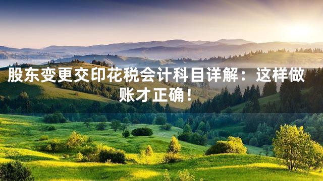 股东变更交印花税会计科目详解：这样做账才正确！