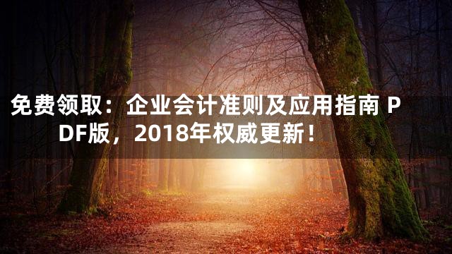 免费领取：企业会计准则及应用指南 PDF版，2018年权威更新！
