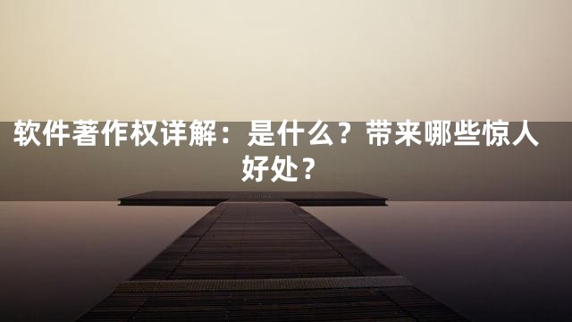 软件著作权详解：是什么？带来哪些惊人好处？