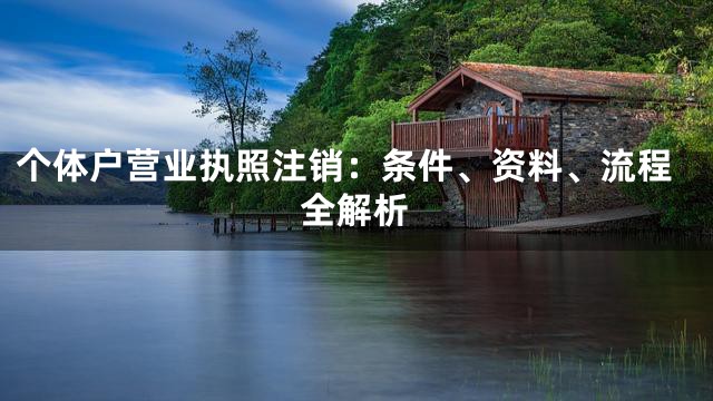 个体户营业执照注销：条件、资料、流程全解析