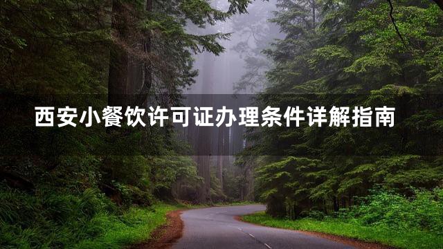 西安小餐饮许可证办理条件详解指南