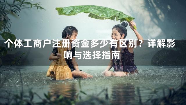 个体工商户注册资金多少有区别？详解影响与选择指南