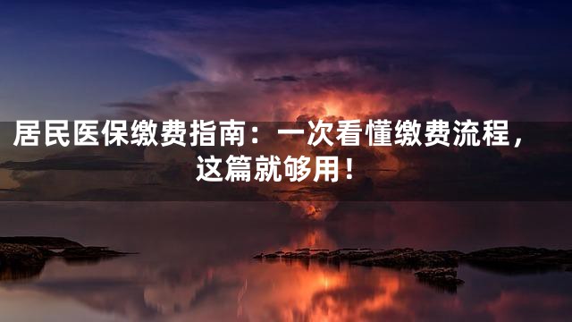 居民医保缴费指南：一次看懂缴费流程，这篇就够用！