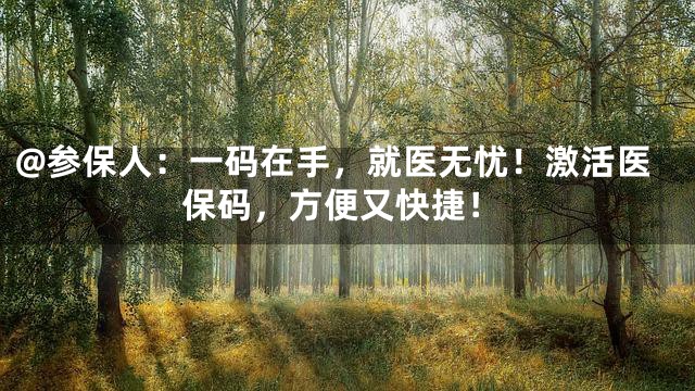 @参保人：一码在手，就医无忧！激活医保码，方便又快捷！