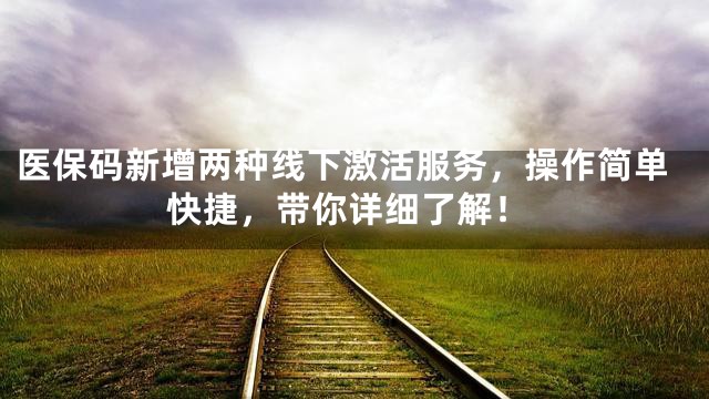 医保码新增两种线下激活服务，操作简单快捷，带你详细了解！