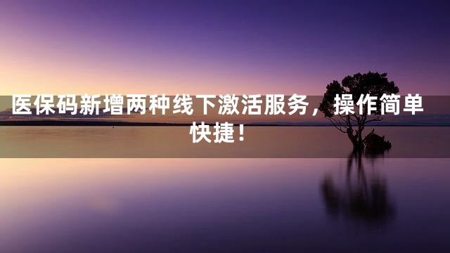 医保码新增两种线下激活服务，操作简单快捷！