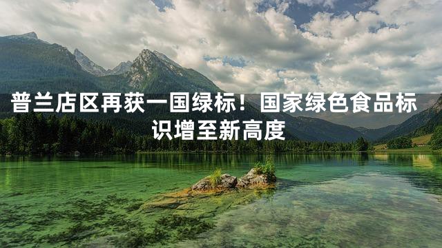 普兰店区再获一国绿标！国家绿色食品标识增至新高度