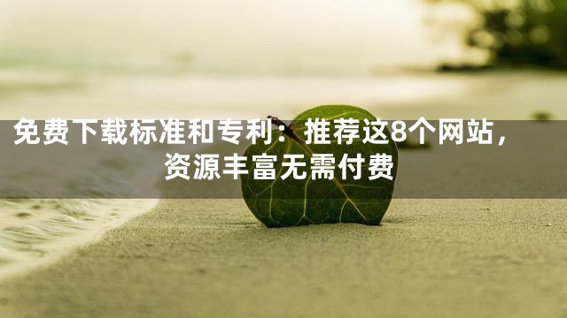 免费下载标准和专利：推荐这8个网站，资源丰富无需付费