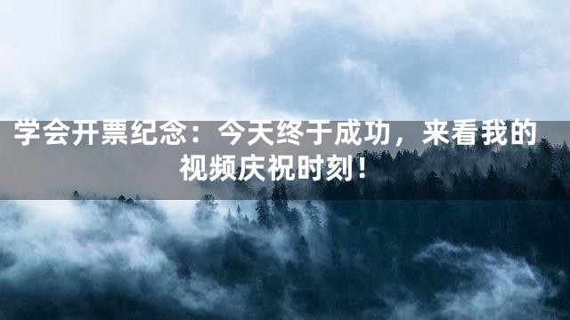 学会开票纪念：今天终于成功，来看我的视频庆祝时刻！