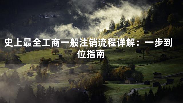 史上最全工商一般注销流程详解：一步到位指南