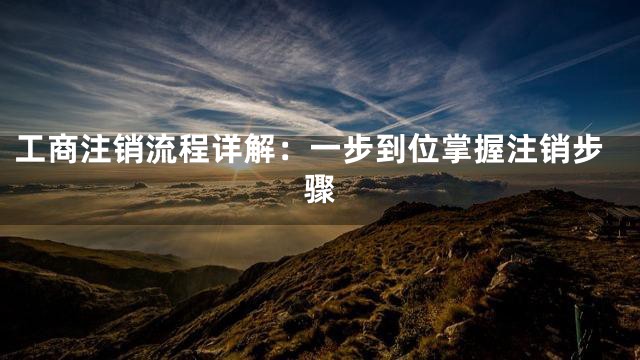 工商注销流程详解：一步到位掌握注销步骤