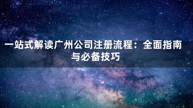 一站式解读广州公司注册流程：全面指南与必备技巧