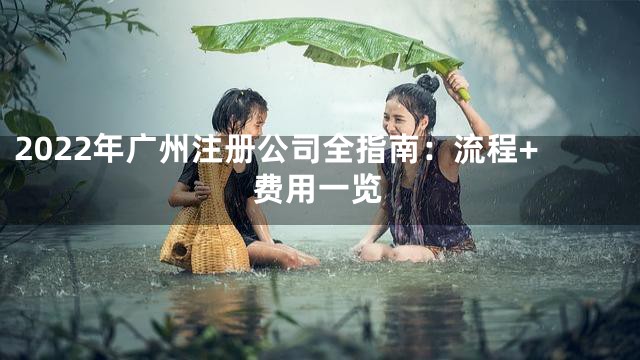 2022年广州注册公司全指南：流程+费用一览