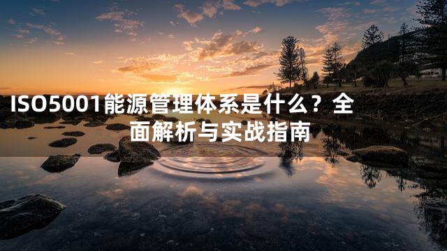 ISO5001能源管理体系是什么？全面解析与实战指南