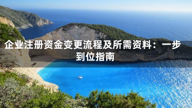 企业注册资金变更流程及所需资料：一步到位指南