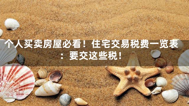 个人买卖房屋必看！住宅交易税费一览表：要交这些税！