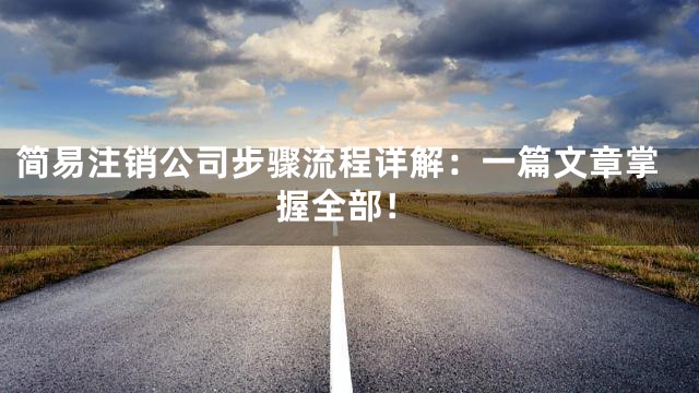 简易注销公司步骤流程详解：一篇文章掌握全部！