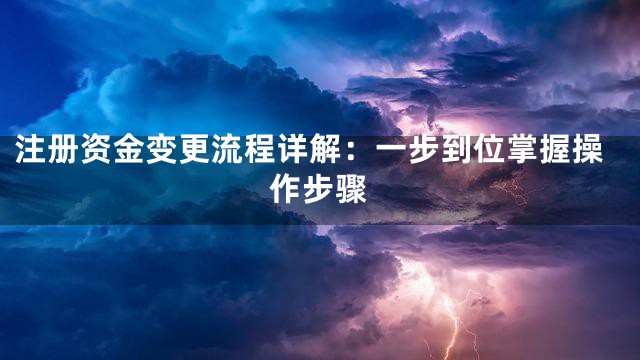 注册资金变更流程详解：一步到位掌握操作步骤