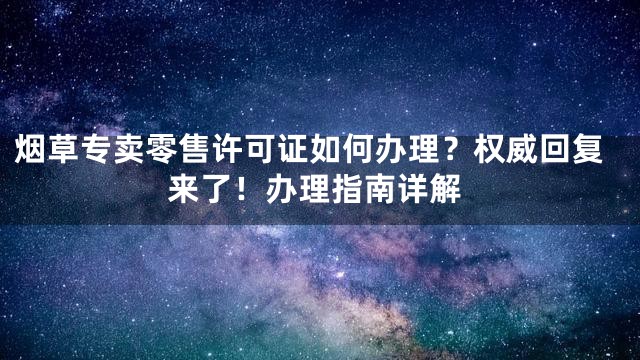 烟草专卖零售许可证如何办理？权威回复来了！办理指南详解