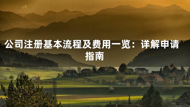 公司注册基本流程及费用一览：详解申请指南