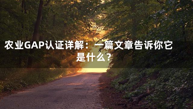 农业GAP认证详解：一篇文章告诉你它是什么？