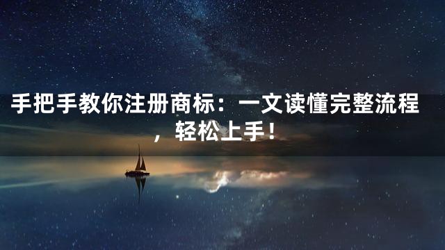 手把手教你注册商标：一文读懂完整流程，轻松上手！