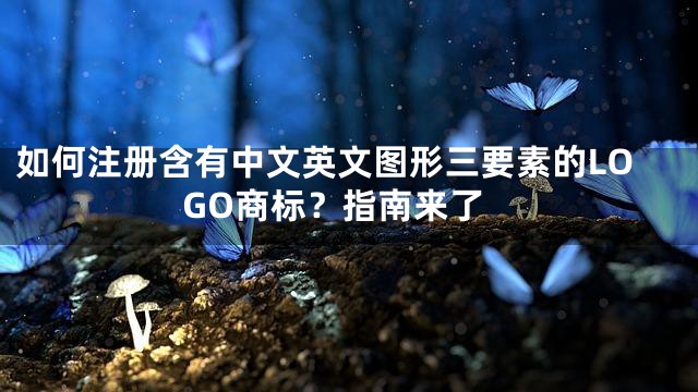 如何注册含有中文英文图形三要素的LOGO商标？指南来了