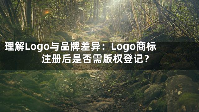 理解Logo与品牌差异：Logo商标注册后是否需版权登记？