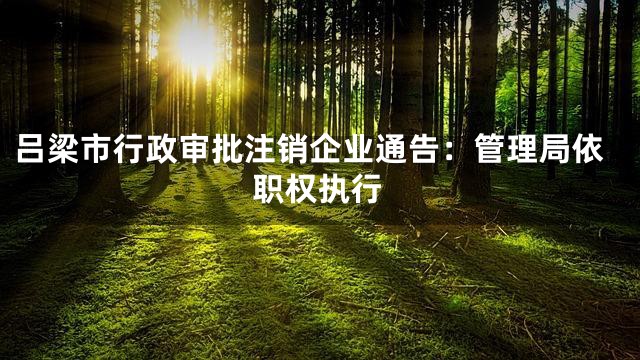 吕梁市行政审批注销企业通告：管理局依职权执行