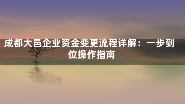 成都大邑企业资金变更流程详解：一步到位操作指南