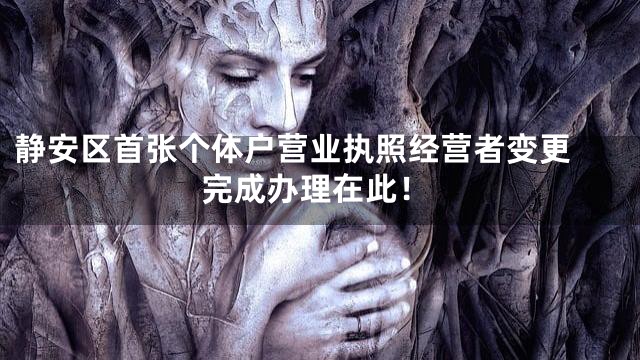 静安区首张个体户营业执照经营者变更 完成办理在此！