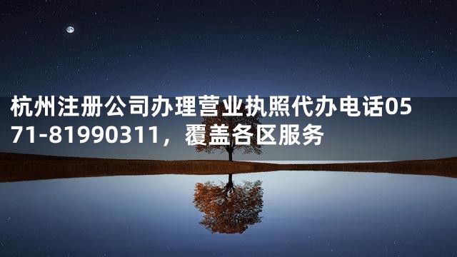 杭州注册公司办理营业执照代办电话0571-81990311，覆盖各区服务
