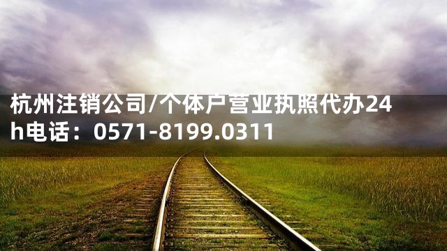 杭州注销公司/个体户营业执照代办24h电话：0571-8199.0311