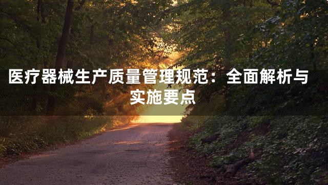 医疗器械生产质量管理规范：全面解析与实施要点