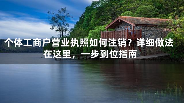 个体工商户营业执照如何注销？详细做法在这里，一步到位指南