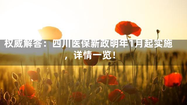 权威解答：四川医保新政明年1月起实施，详情一览！
