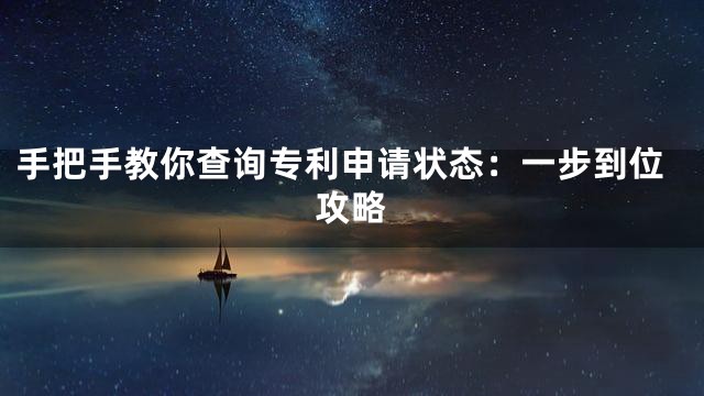 手把手教你查询专利申请状态：一步到位攻略