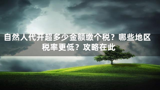 自然人代开超多少金额缴个税？哪些地区税率更低？攻略在此