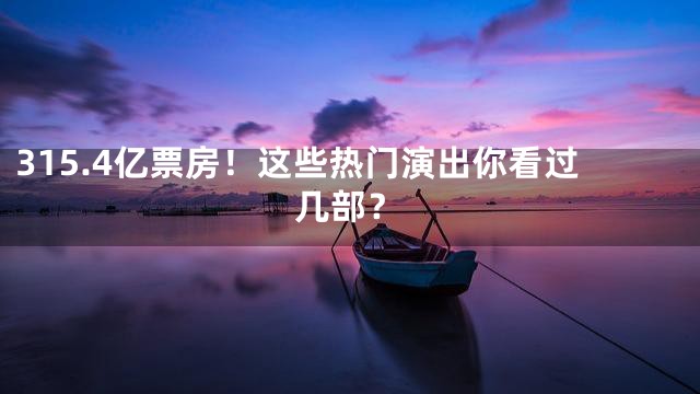 315.4亿票房！这些热门演出你看过几部？